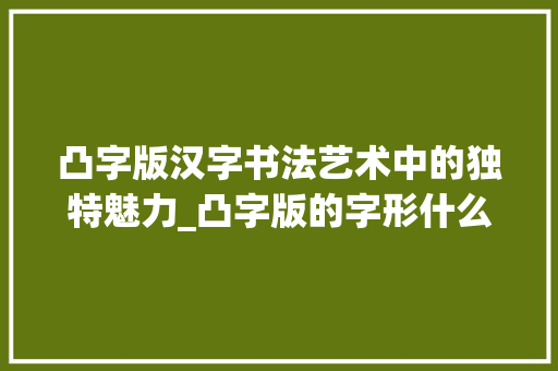 凸字版汉字书法艺术中的独特魅力_凸字版的字形什么意思