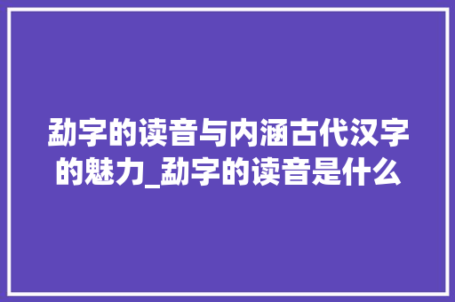 勐字的读音与内涵古代汉字的魅力_勐字的读音是什么意思