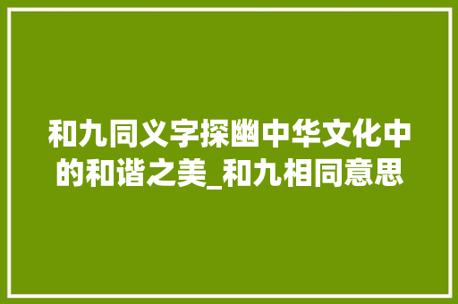 和九同义字探幽中华文化中的和谐之美_和九相同意思的字