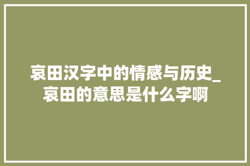 哀田汉字中的情感与历史_哀田的意思是什么字啊