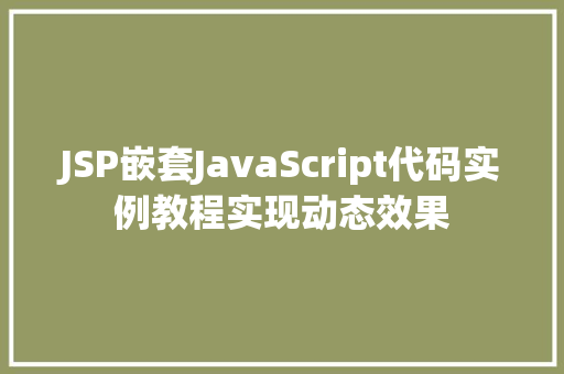 JSP嵌套JavaScript代码实例教程实现动态效果