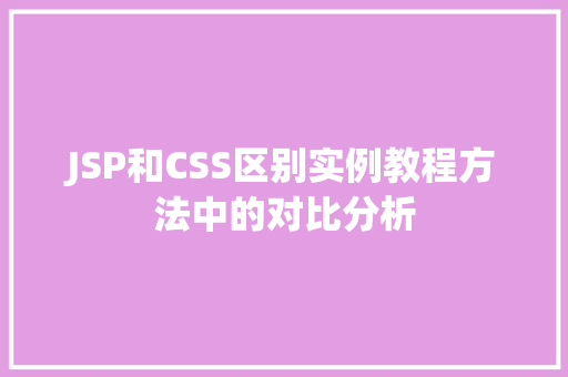 JSP和CSS区别实例教程方法中的对比分析